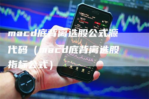 macd底背离选股公式源代码（macd底背离选股指标公式）