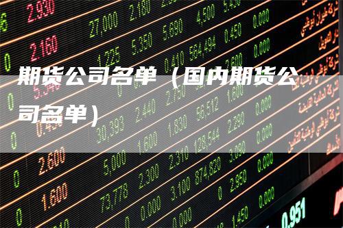 期货公司名单(国内期货公司名单)