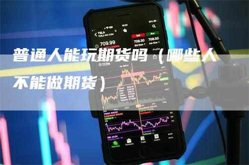 普通人能玩期货吗（哪些人不能做期货）