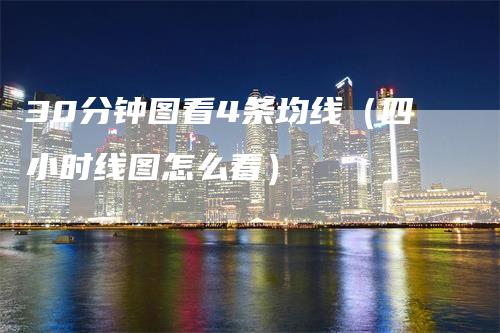 30分钟图看4条均线（四小时线图怎么看）