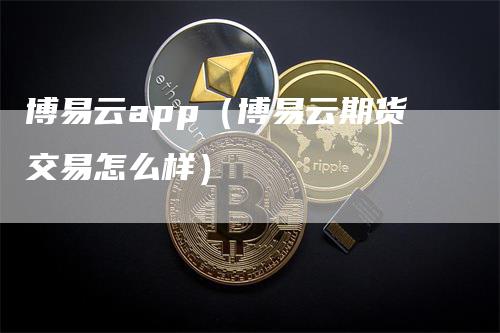 博易云app(博易云期货交易怎么样)