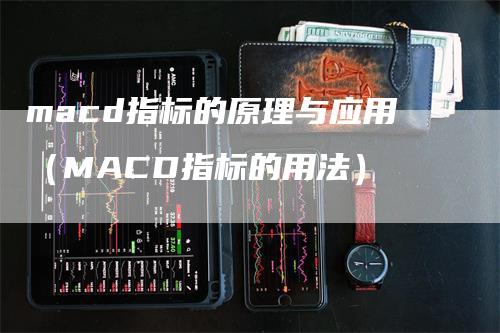 macd指标的原理与应用（MACD指标的用法）