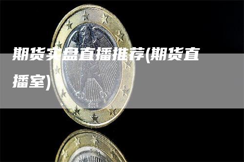 期货实盘直播推荐(期货直播室)