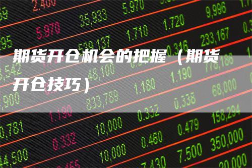期货开仓机会的把握(期货开仓技巧)