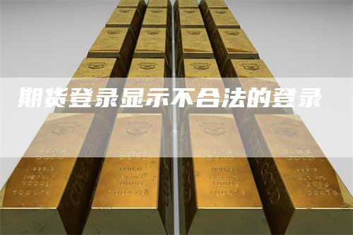 期货登录显示不合法的登录