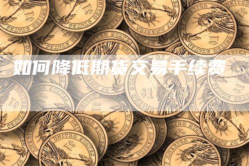 如何降低期货交易手续费