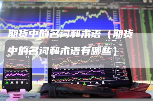 期货中的名词和术语（期货中的名词和术语有哪些）