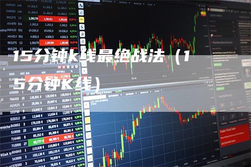 15分钟k线最绝战法（15分钟K线）