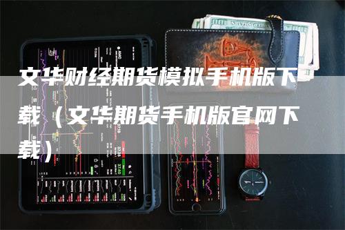 文华财经期货模拟手机版下载(文华期货手机版官网下载)