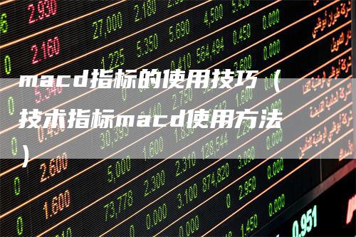 macd指标的使用技巧（技术指标macd使用方法）
