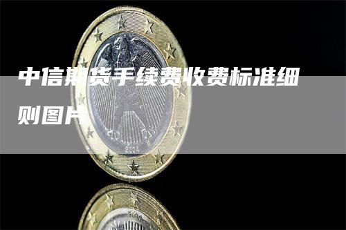 中信期货手续费收费标准细则图片