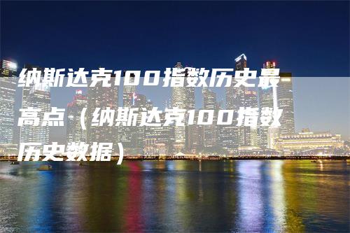 纳斯达克100指数历史最高点（纳斯达克100指数历史数据）