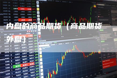 内盘的商品期货(商品期货外盘)