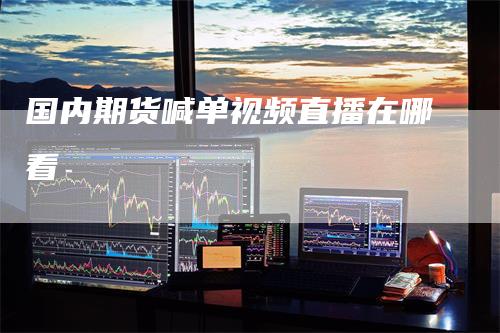 国内期货喊单视频直播在哪看