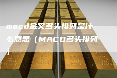 macd金叉多头排列是什么意思(MACD多头排列)