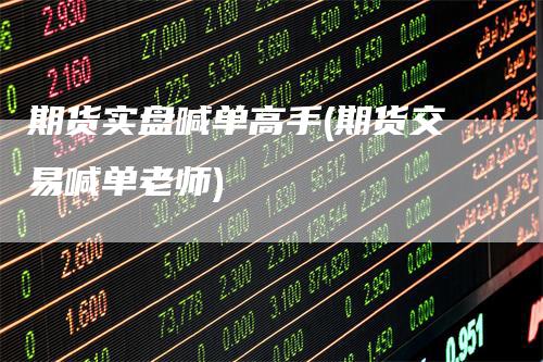 期货实盘喊单高手(期货交易喊单老师)
