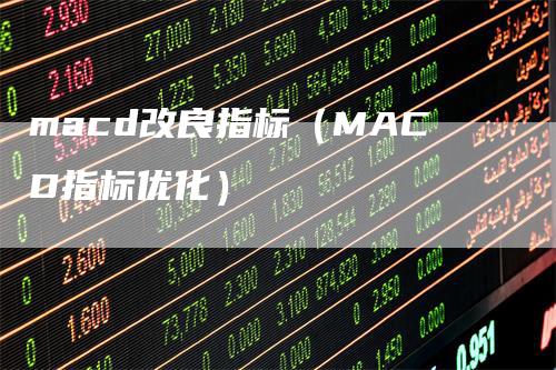 macd改良指标（MACD指标优化）
