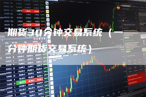 期货30分钟交易系统（一分钟期货交易系统）