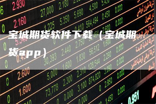 宝城期货软件下载(宝城期货app)
