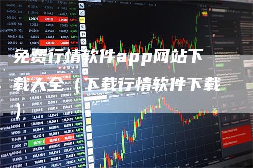 免费行情软件app网站下载大全(下载行情软件下载)