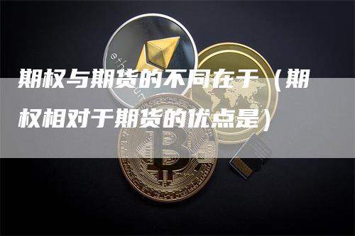 期权与期货的不同在于（期权相对于期货的优点是）