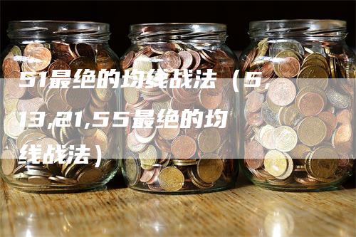 51最绝的均线战法（5,13,21,55最绝的均线战法）