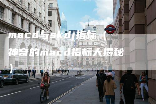 macd与skdj指标(神奇的macd指标大揭秘)