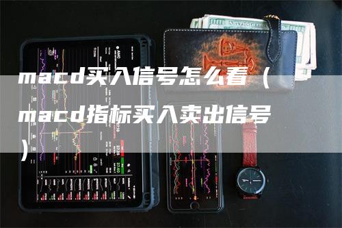 macd买入信号怎么看(macd指标买入卖出信号)