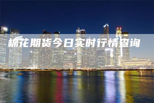 棉花期货今日实时行情查询