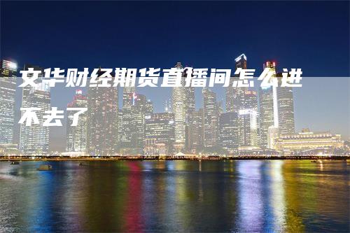 文华财经期货直播间怎么进不去了