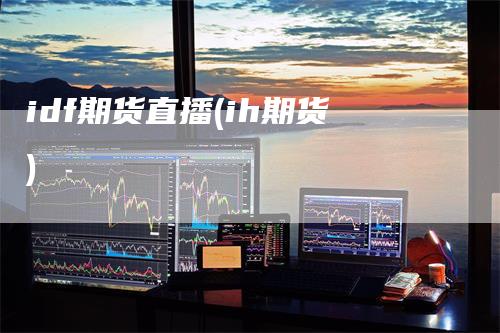 idf期货直播(ih期货)