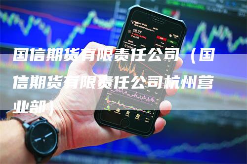 国信期货有限责任公司（国信期货有限责任公司杭州营业部）