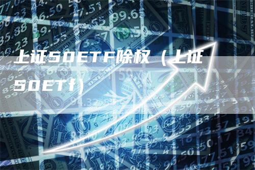 上证50ETF除权（上证50ETf）