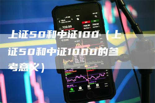 上证50和中证100(上证50和中证1000的参考意义)