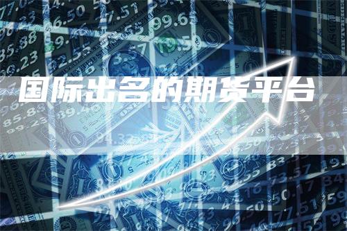 国际出名的期货平台