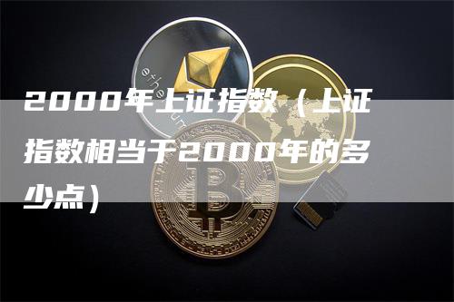 2000年上证指数（上证指数相当于2000年的多少点）