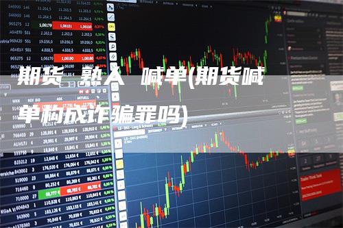 期货 熟人 喊单(期货喊单构成诈骗罪吗)