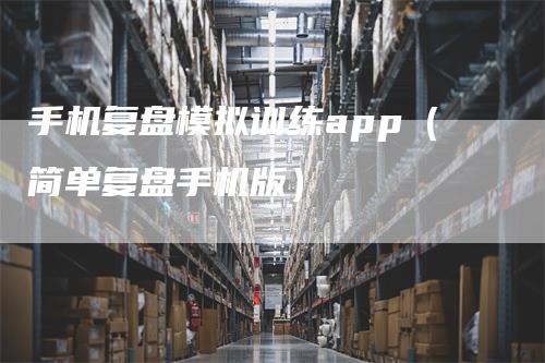 手机复盘模拟训练app（简单复盘手机版）