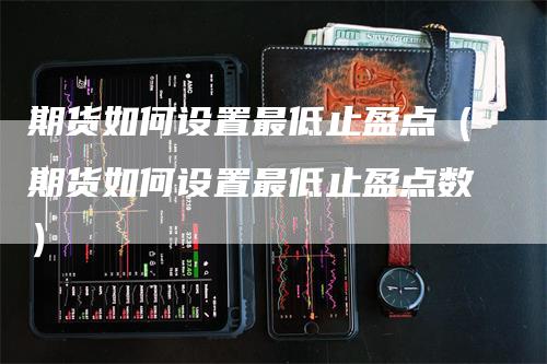 期货如何设置最低止盈点（期货如何设置最低止盈点数）
