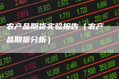 农产品期货实验报告(农产品期货分析)