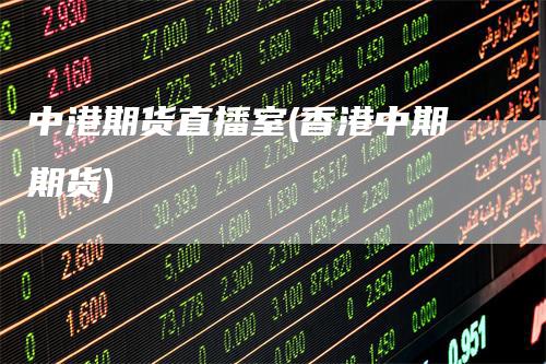 中港期货直播室(香港中期期货)