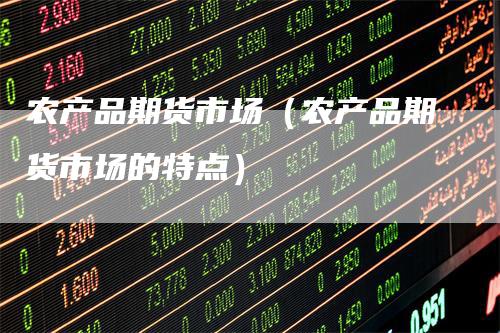农产品期货市场（农产品期货市场的特点）