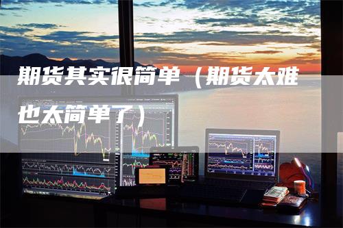 期货其实很简单(期货太难也太简单了)