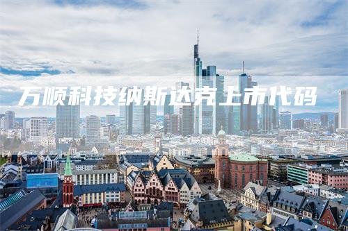 万顺科技纳斯达克上市代码