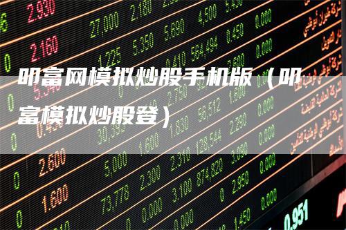 叩富网模拟炒股手机版(叩富模拟炒股登)