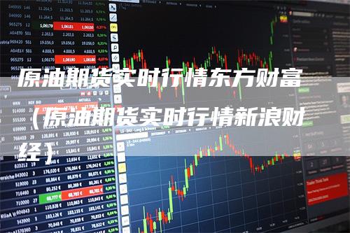 原油期货实时行情东方财富（原油期货实时行情新浪财经）