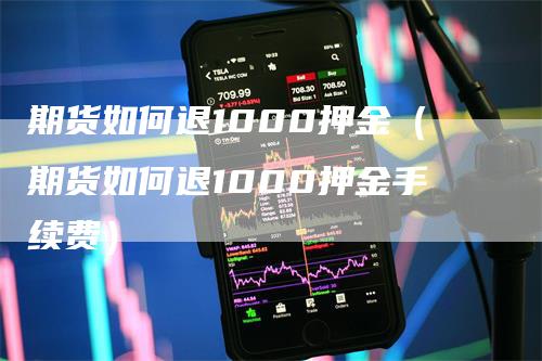 期货如何退1000押金（期货如何退1000押金手续费）