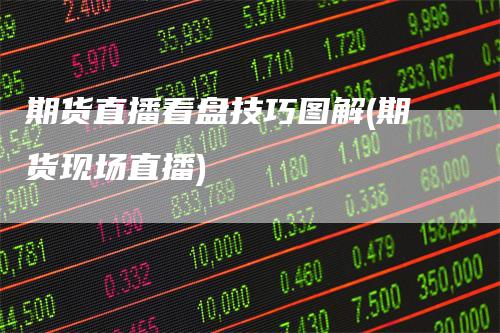 期货直播看盘技巧图解(期货现场直播)