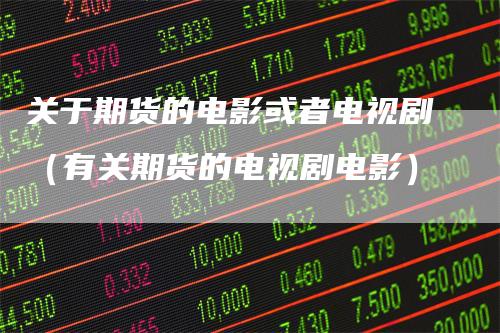 关于期货的电影或者电视剧(有关期货的电视剧电影)