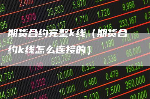 期货合约完整k线(期货合约k线怎么连接的)